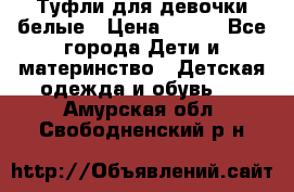 Туфли для девочки белые › Цена ­ 300 - Все города Дети и материнство » Детская одежда и обувь   . Амурская обл.,Свободненский р-н